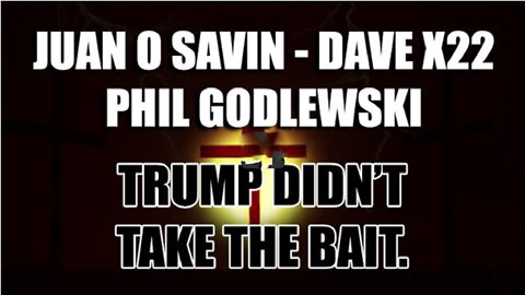 Dave X22 - Juan O Savin & Phil Godlewski "Trump Didn't TAKE the BAIT"