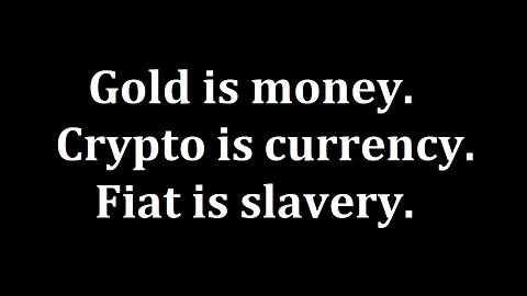 Gold is money. Crypto is currency. Fiat is slavery.