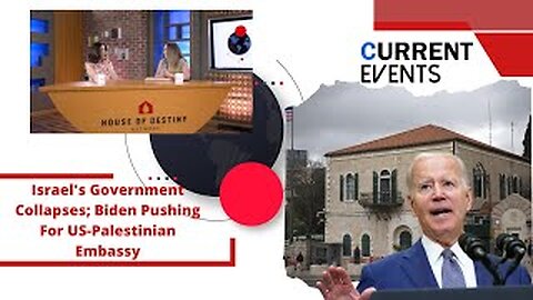 Current Events: Israel’s Government Collapse; Biden Pushing For U.S. - Palestinian Embassy