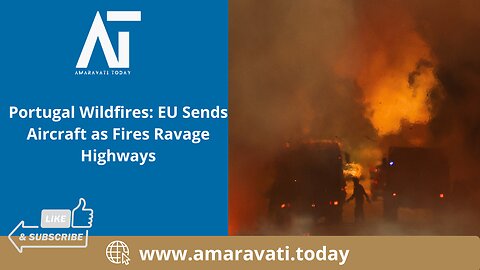Portugal Wildfires EU Sends Aircraft as Fires Ravage Highways | Amaravati Today