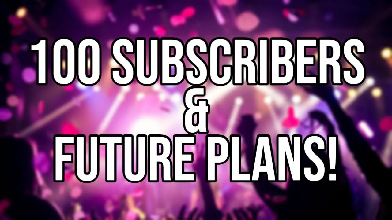 100 subscribers! New goals, future of the channel!