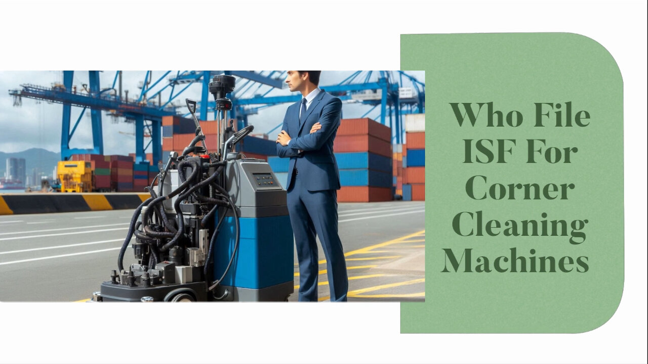Unraveling the ISF Mystery: Who Should File for Corner Cleaning Machines?