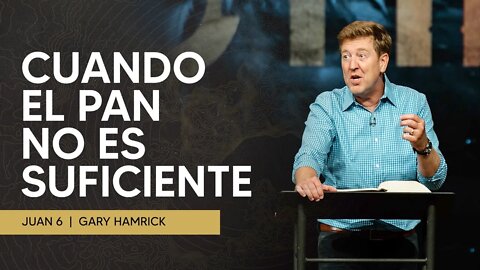 Cuando El Pan No Es Suficiente | Juan 6 | Gary Hamrick