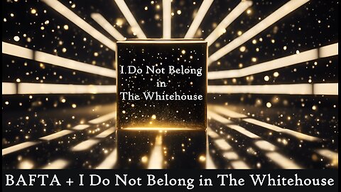 E285 BAFTA and I Don't Belong in the Whitehouse