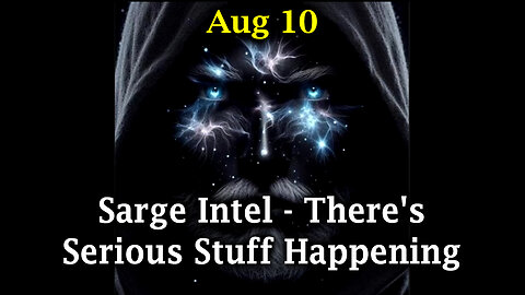 Sarge HUGE Intel Aug 10 - There's Serious Stuff Happening