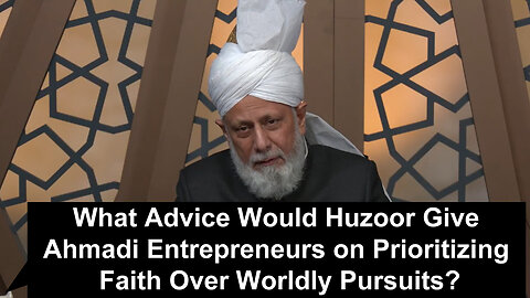 What Advice Would Huzoor Give Ahmadi Entrepreneurs on Prioritizing Faith Over Worldly Pursuits??