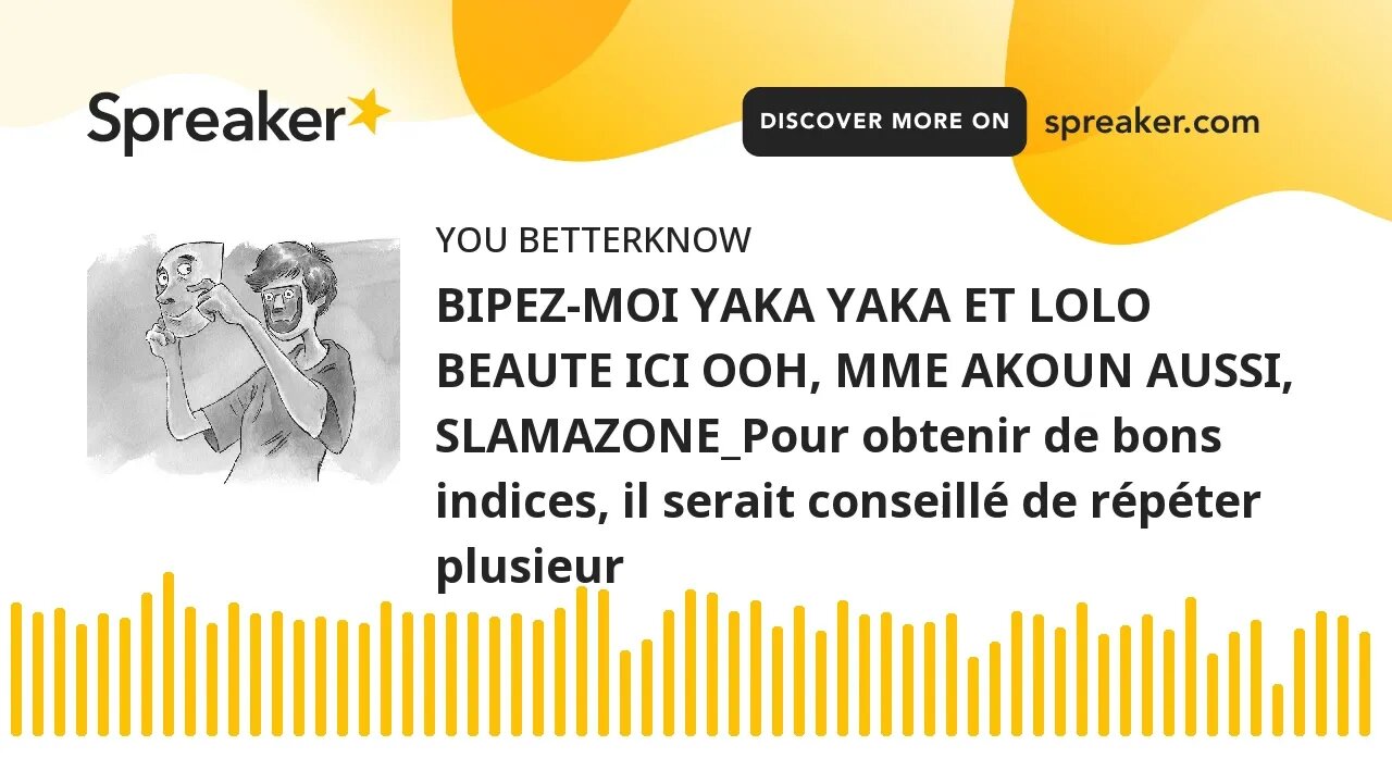 BIPEZ-MOI YAKA YAKA ET LOLO BEAUTE ICI OOH, MME AKOUN AUSSI, SLAMAZONE_Pour obtenir de bons indices,