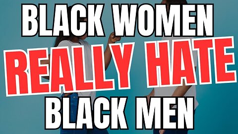 Black Women Really Hate Black Men