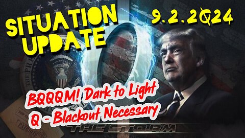 Situation Update 9.2.2Q24 ~ BQQQM! Dark to Light. Q - Blackout Necessary