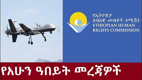 የድሮን ጥቃት፤አስደንጋጩ የኢሰመኮ ሪፖርት፤ (የመከላከያ ጭካኔ ይፋ የሆነበት)