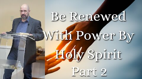 Be Renewed With Power By Holy Spirit - Part 2