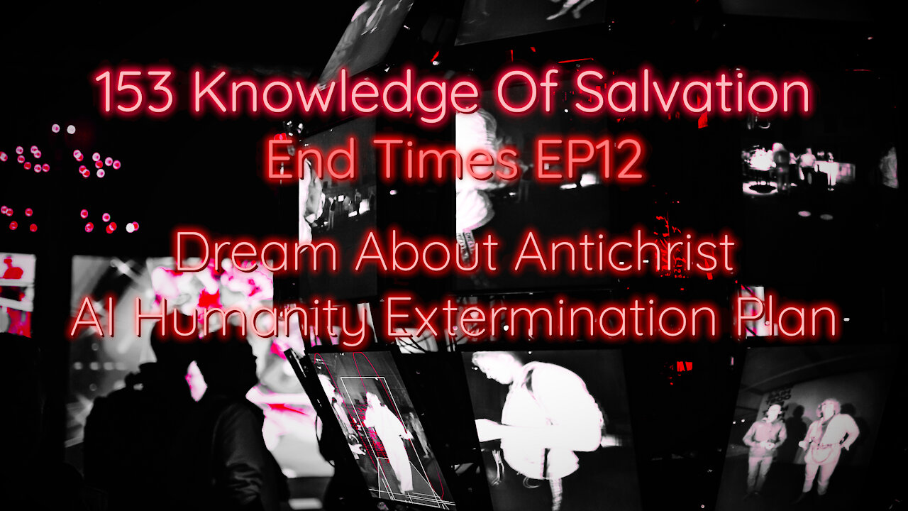 153 Knowledge Of Salvation - End Times EP12 - Dream About Antichrist, AI Humanity Extermination Plan