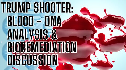 TRUMP SHOOTER - BLOOD - DNA ANALYSIS and Bioremediation Discussion - You Won't Believe Your Eyes!