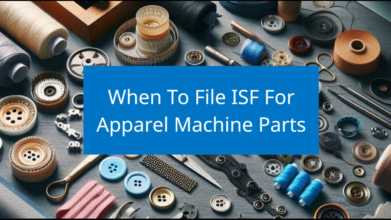 Mastering ISF Filing: Essential Tips for Apparel Machine Parts Importers