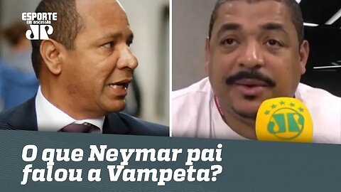 Exclusivo! OLHA o que Neymar pai falou a Vampeta sobre o Real!