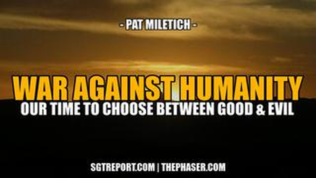 THE WAR AGAINST HUMANITY- TIME TO CHOOSE, GOOD OR EVIL_ -- Pat Miletich