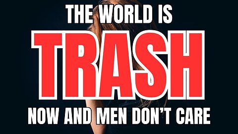 The World is Trash Now and Men Don’t Care