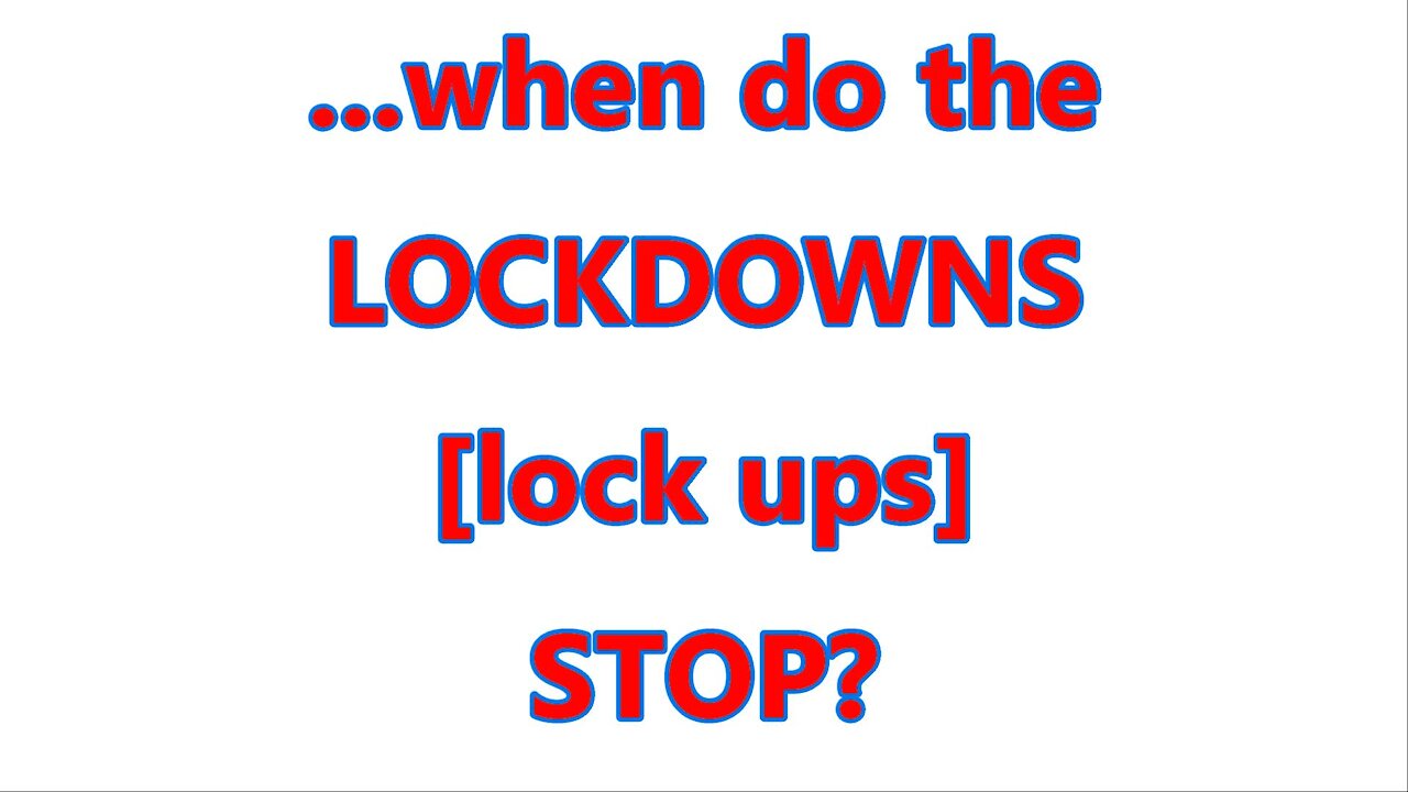 ...when do the LOCKDOWNS [lock ups] STOP?