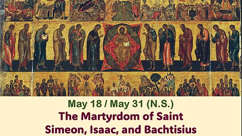 The Lives of Saints: May 18/31 (N.S.) The Martyrdom of Saint Simeon, Isaac, and Bachtisius