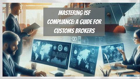 Mastering ISF Compliance: A Guide for Customs Brokers