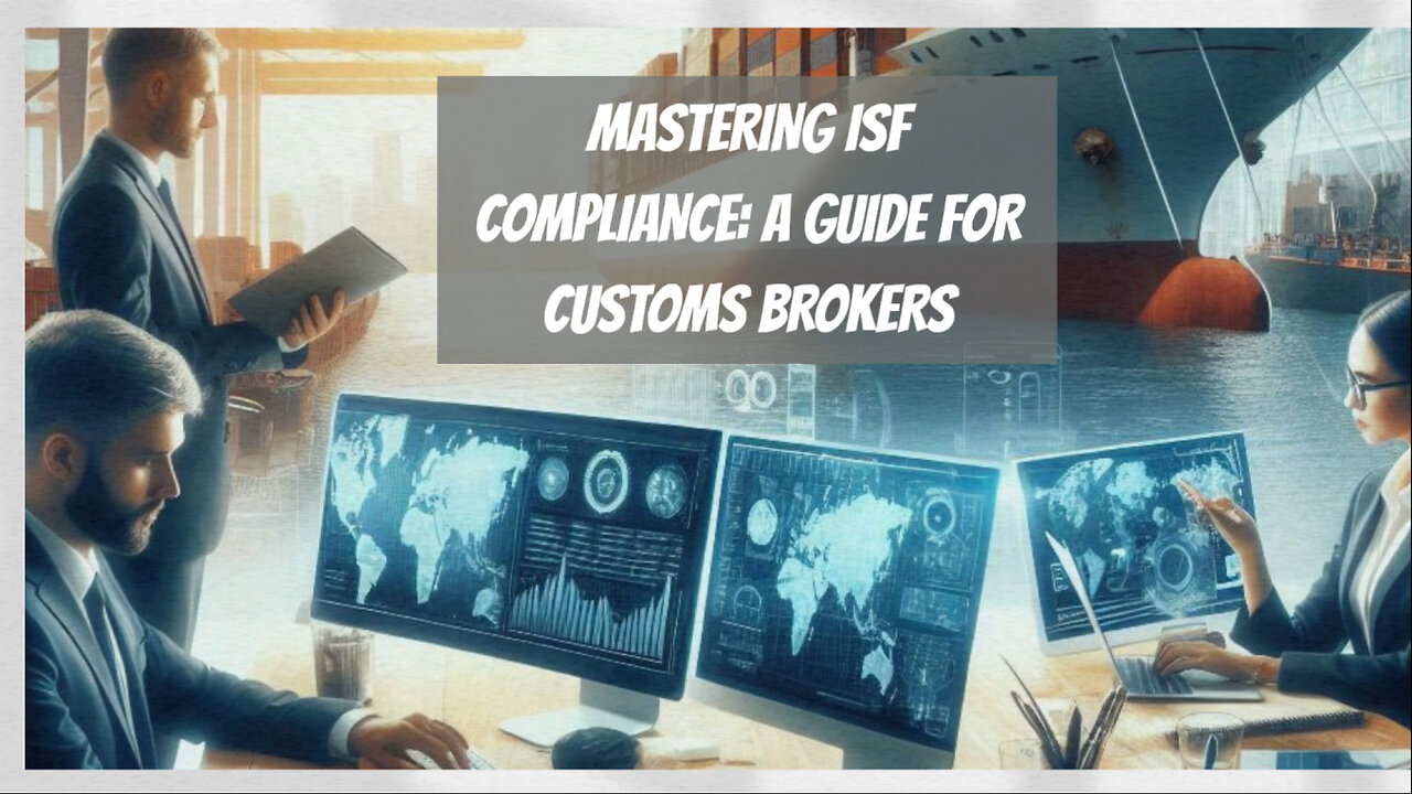 Mastering ISF Compliance: A Guide for Customs Brokers