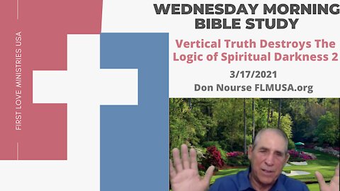 Vertical Truth Destroys The Logic of Spiritual Darkness 2 Bible Study Don Nourse FLMUSA 3/17/2021