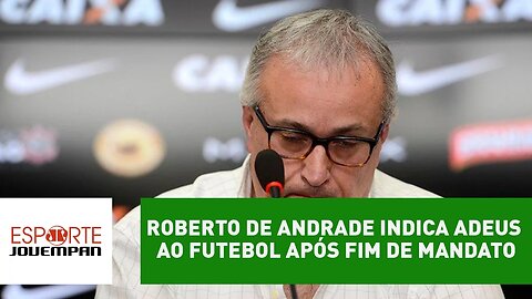 Roberto de Andrade indica adeus ao futebol após fim de mandato