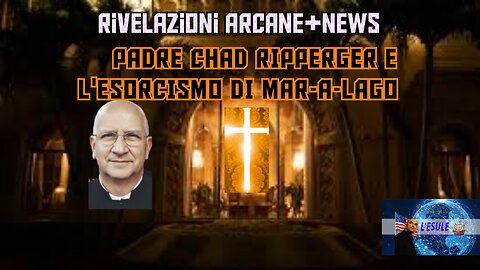 RIVELAZIONI ARCANE+NEWS PADRE CHAD RIPPERGER E L'ESORCISMO DI MAR-A-LAGO