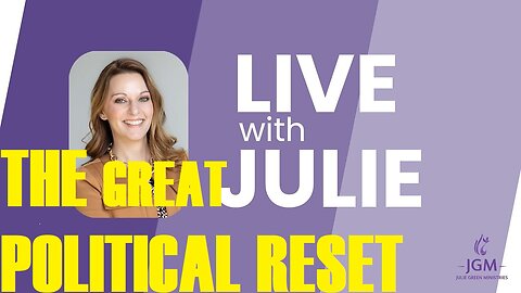 LIVE WITH JULIE: THE GREAT POLITICAL RESET