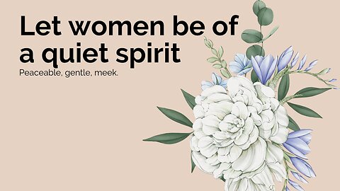 LET WOMEN BE OF A QUIET SPIRIT