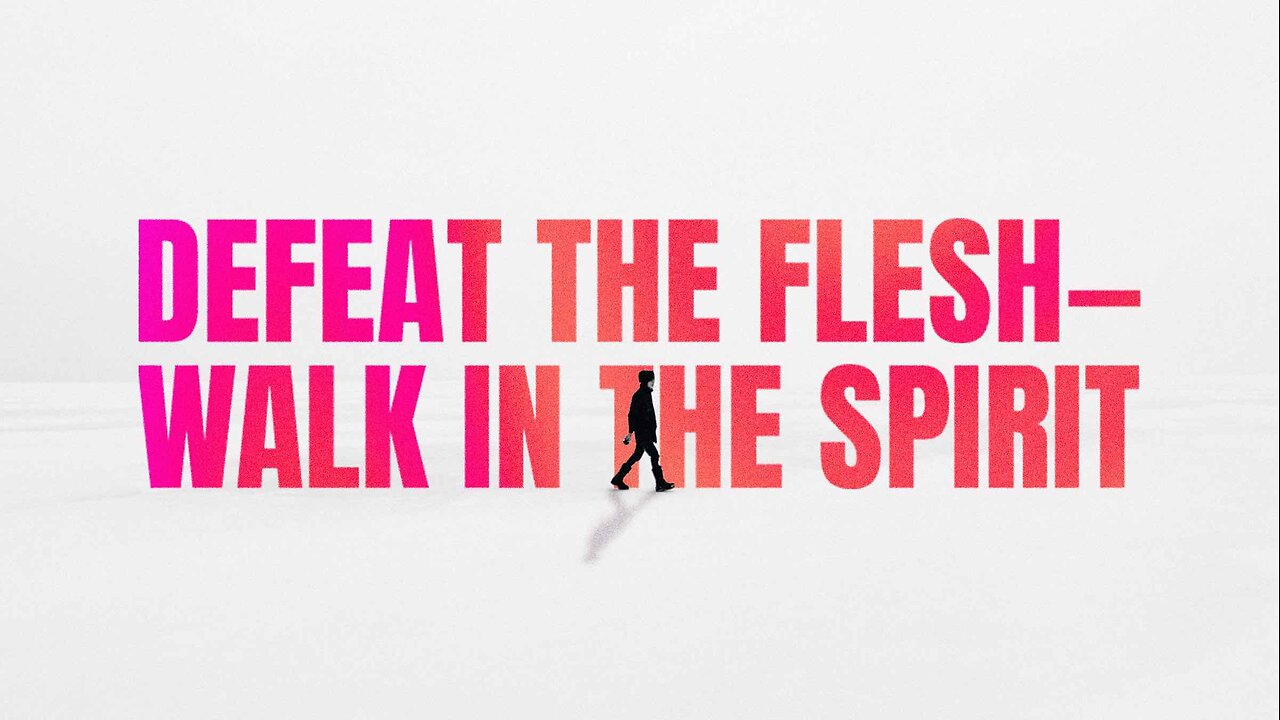 Defeat the Flesh—Walk in the Spirit