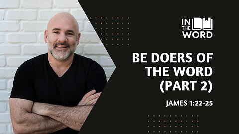 Be Doers of the Word (Part 2) // James 1:22-25