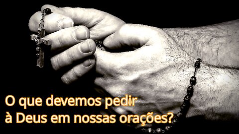 O que devemos pedir à Deus em nossas orações?