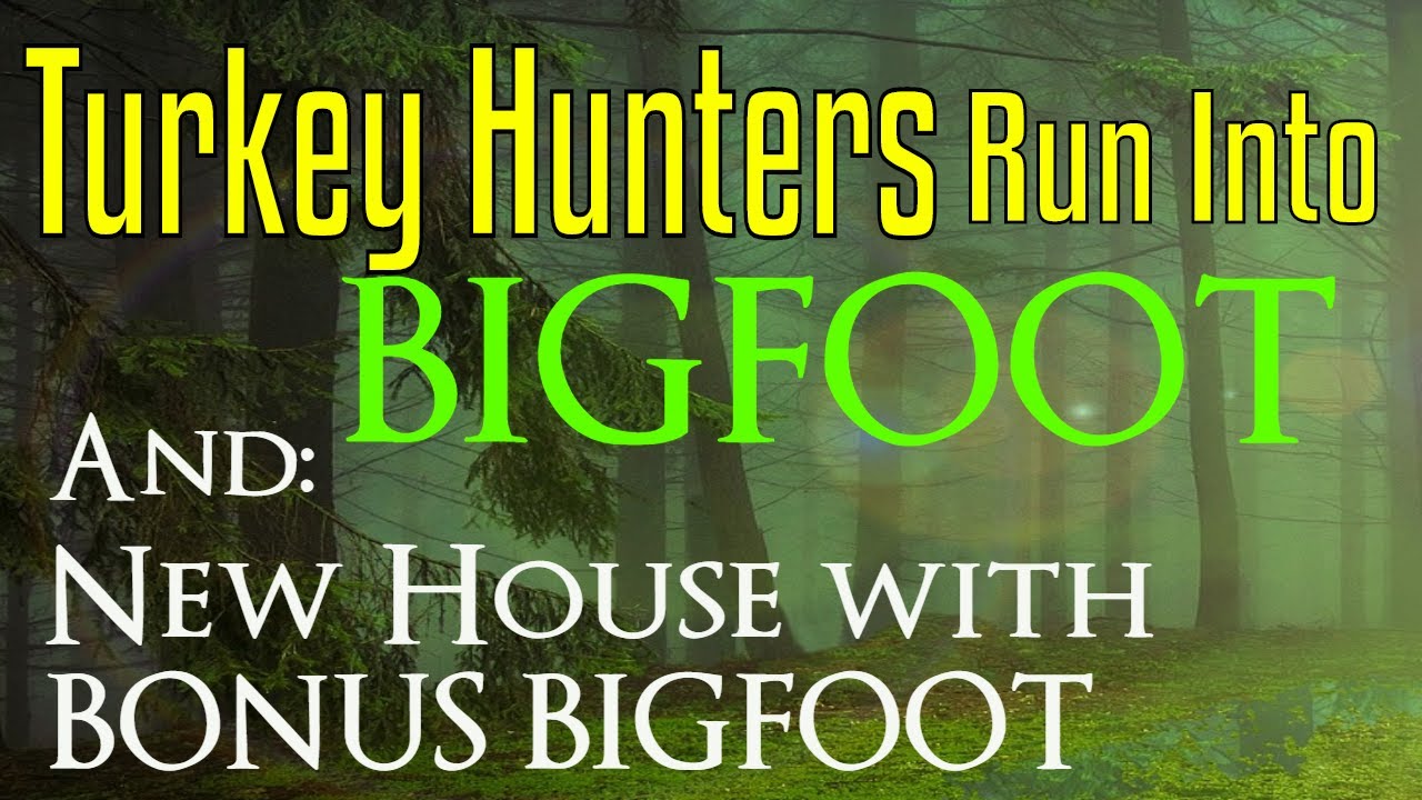 Bigfoot Encounters - Turkey Hunters Run Into Bigfoot- Plus New House come with a Bonus Bigfoot!