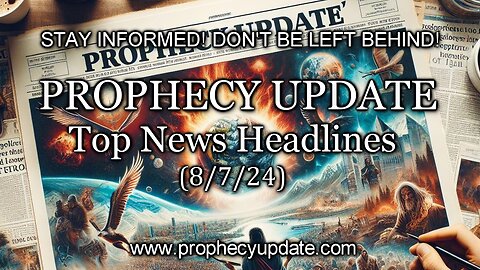 Prophecy Update Top News Headlines - (8/7/24)