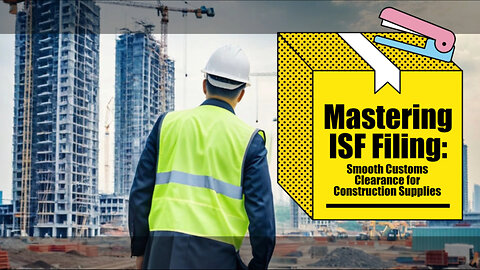 ISF Filing for Construction Supplies: Efficiency, Security, and Compliance