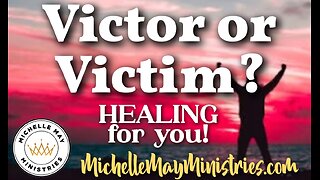 Victor or Victim? HEALING for you!