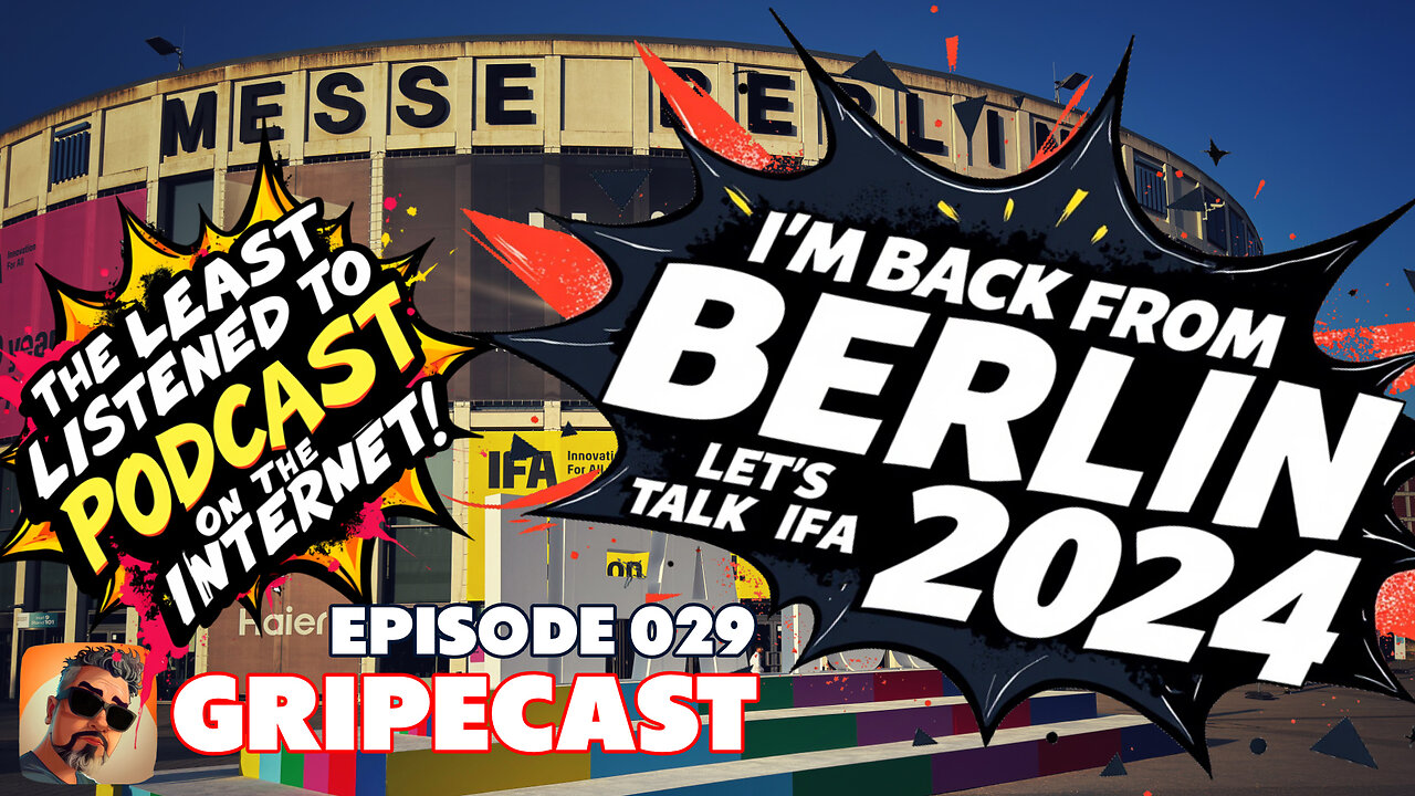 GripeCast Episode 029 — I'm Back From Berlin! Let's Talk, IFA 2024