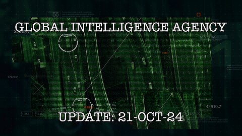 21-OCT-24 GLOBAL INTELLIGENCE AGENCY UPDATE