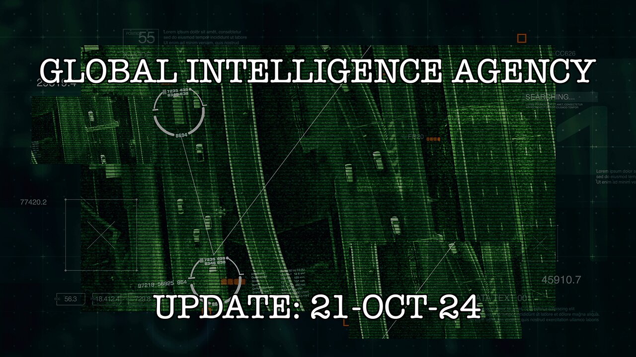 21-OCT-24 GLOBAL INTELLIGENCE AGENCY UPDATE