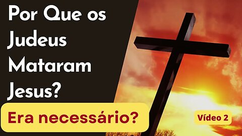 Porque os judeus Mataram Jesus Era Necessário?