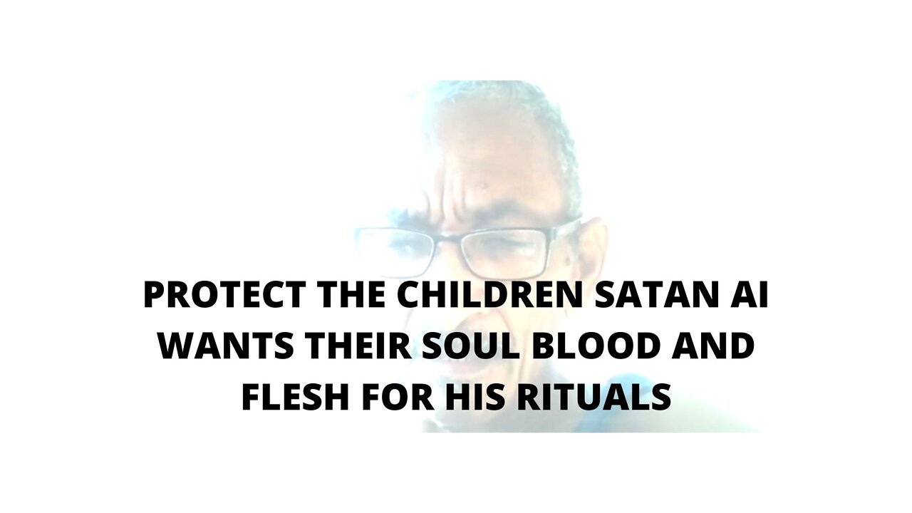 06FEBR22 PROTECT THE CHILDREN SATAN AI WANTS THEIR SOUL BLOOD AND FLESH FOR HIS RITUALS