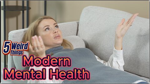 5 Weird Things - Modern Mental Health (Too little or too much?)