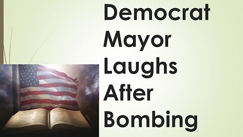 Democrat Mayor Laughs After Bombing?