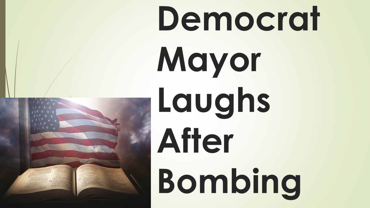Democrat Mayor Laughs After Bombing?