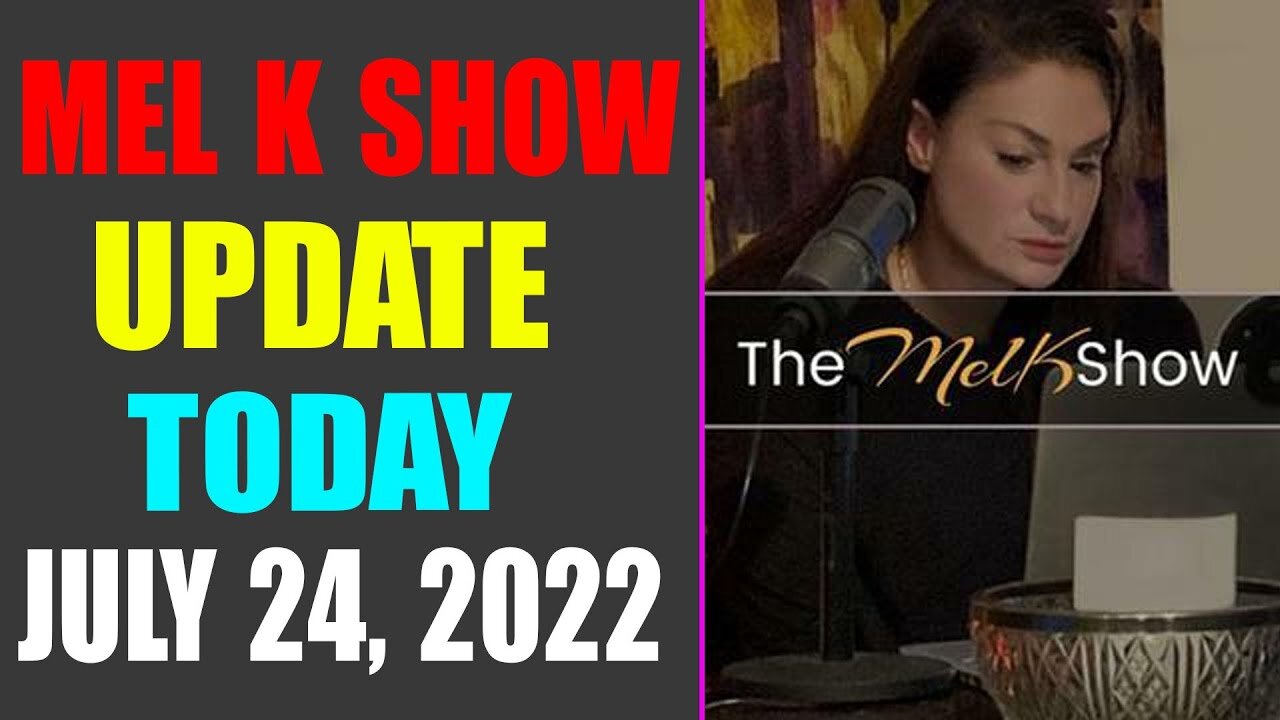 UPDATE NEWS FROM MEL K OF TODAY'S JULY 24, 2022