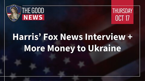 The Good News - Oct 17th 2024: Harris’ Fox News Interview, More Money to Ukraine + More!