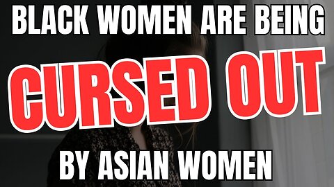 Black Women Are Being Cursed Out By Asian Women