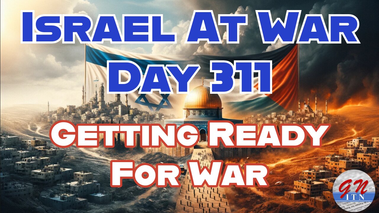 GNITN Special Edition Israel At War Day 311: Getting Ready For War