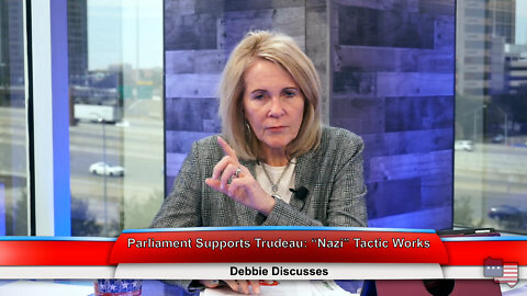 Parliament Supports Trudeau: “Nazi” Tactic Works | Debbie Discusses 2.22.22